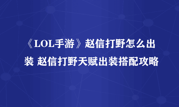 《LOL手游》赵信打野怎么出装 赵信打野天赋出装搭配攻略