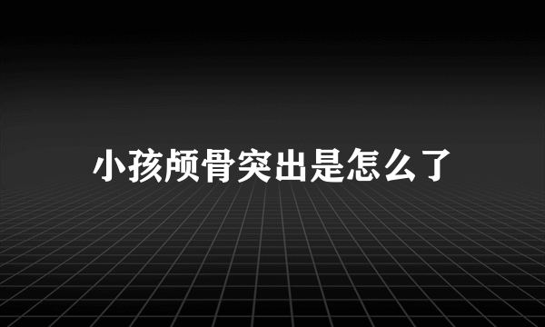 小孩颅骨突出是怎么了