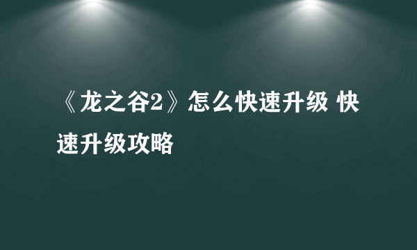 《龙之谷2》怎么快速升级 快速升级攻略