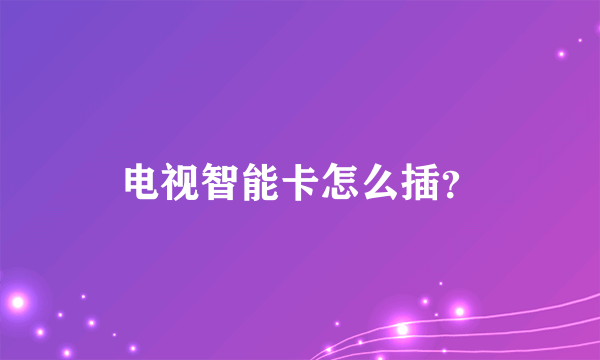 电视智能卡怎么插？