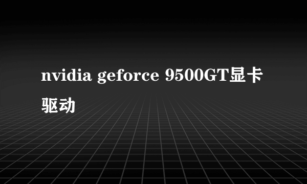 nvidia geforce 9500GT显卡驱动