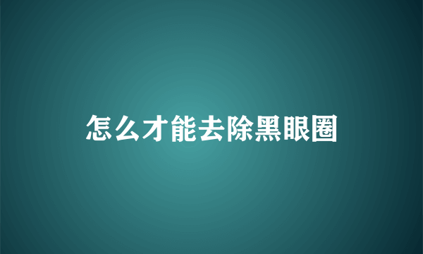 怎么才能去除黑眼圈