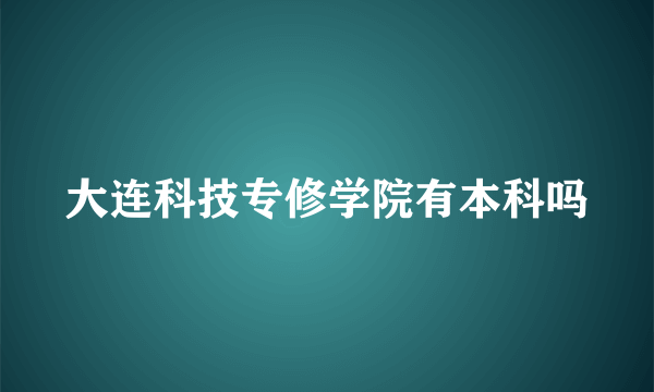 大连科技专修学院有本科吗