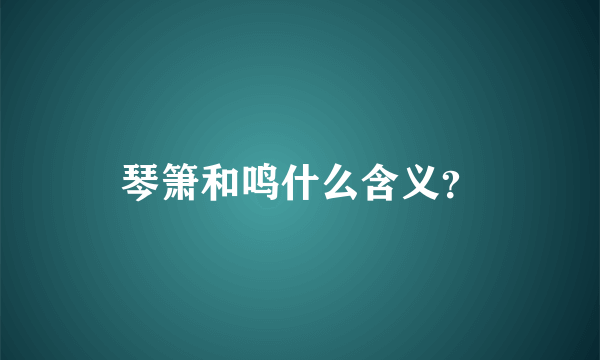 琴箫和鸣什么含义？