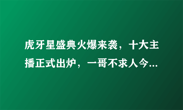 虎牙星盛典火爆来袭，十大主播正式出炉，一哥不求人今年仅排第四