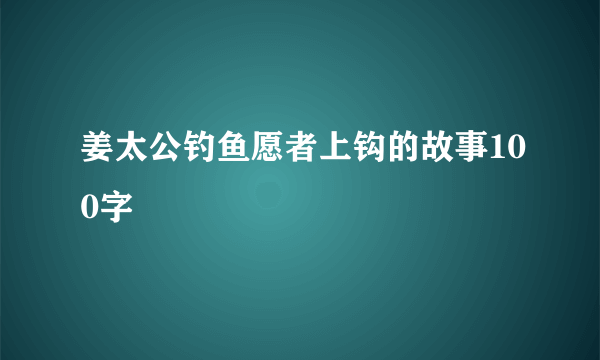 姜太公钓鱼愿者上钩的故事100字