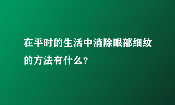 在平时的生活中消除眼部细纹的方法有什么？