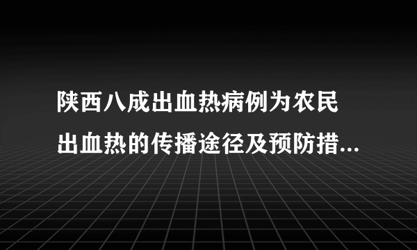 陕西八成出血热病例为农民 出血热的传播途径及预防措施是什么