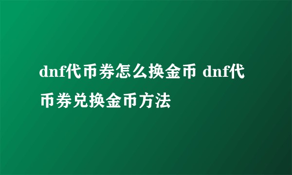 dnf代币券怎么换金币 dnf代币券兑换金币方法