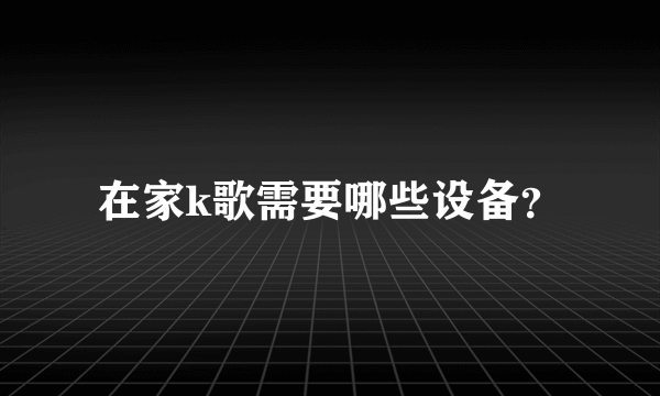 在家k歌需要哪些设备？