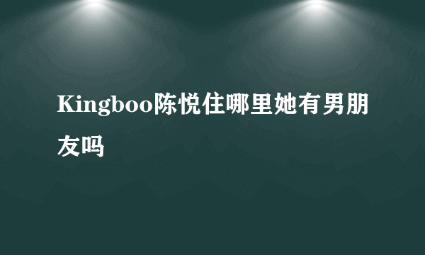 Kingboo陈悦住哪里她有男朋友吗