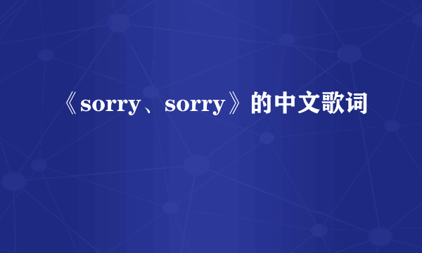 《sorry、sorry》的中文歌词