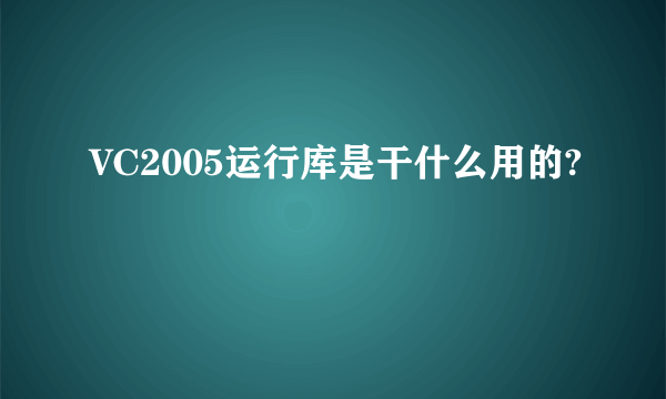 VC2005运行库是干什么用的?