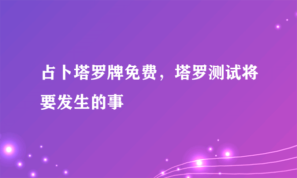 占卜塔罗牌免费，塔罗测试将要发生的事