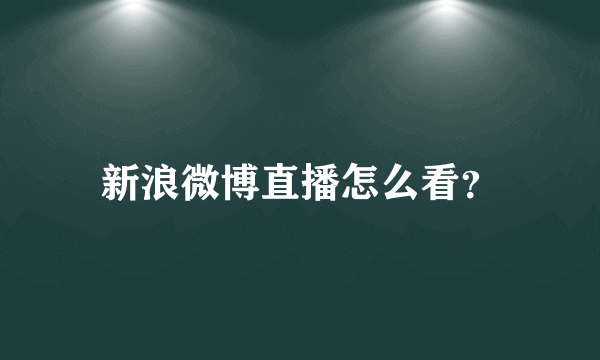 新浪微博直播怎么看？