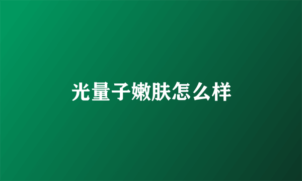 光量子嫩肤怎么样