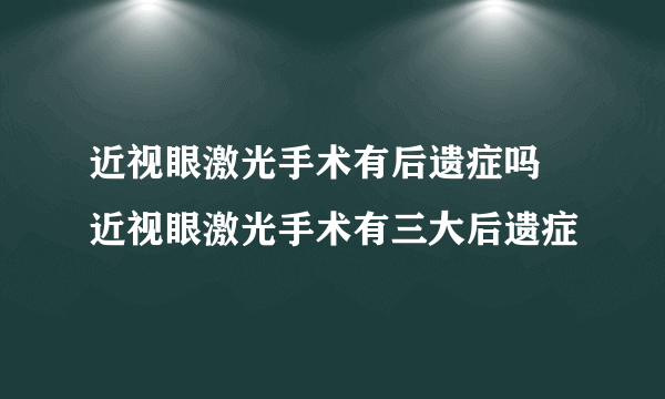 近视眼激光手术有后遗症吗 近视眼激光手术有三大后遗症