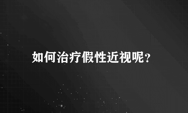 如何治疗假性近视呢？