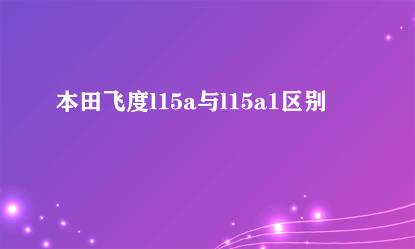 本田飞度l15a与l15a1区别