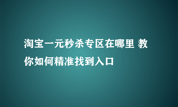 淘宝一元秒杀专区在哪里 教你如何精准找到入口