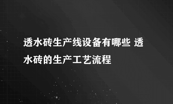 透水砖生产线设备有哪些 透水砖的生产工艺流程