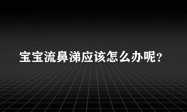 宝宝流鼻涕应该怎么办呢？