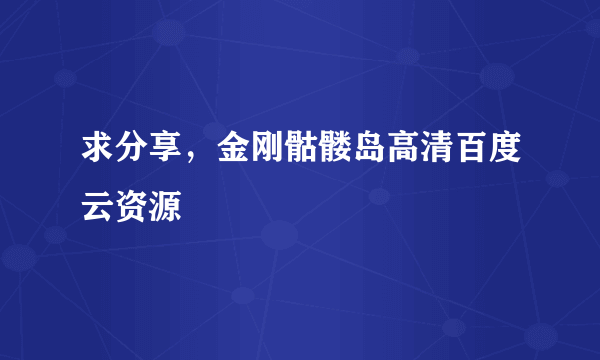 求分享，金刚骷髅岛高清百度云资源