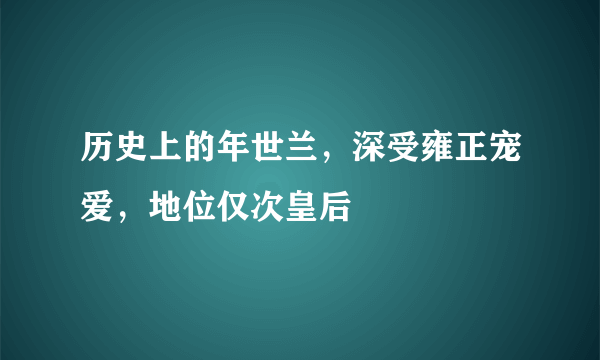 历史上的年世兰，深受雍正宠爱，地位仅次皇后