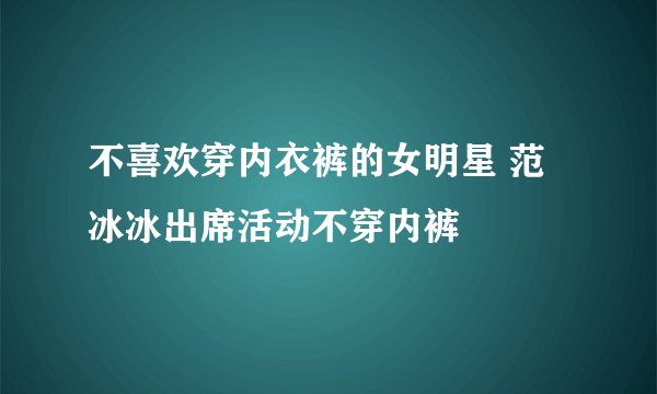 不喜欢穿内衣裤的女明星 范冰冰出席活动不穿内裤