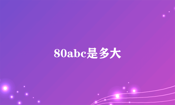 80abc是多大