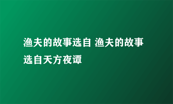 渔夫的故事选自 渔夫的故事选自天方夜谭