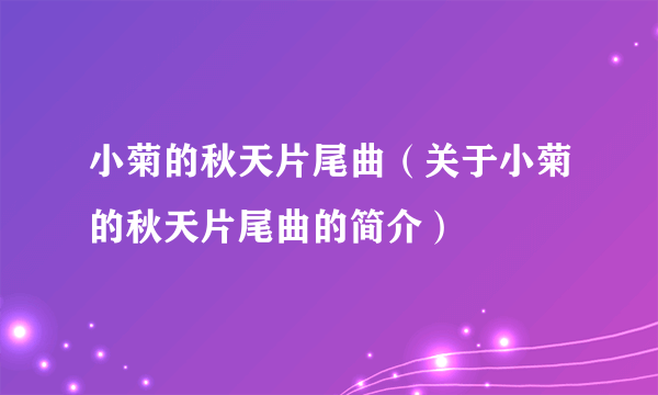 小菊的秋天片尾曲（关于小菊的秋天片尾曲的简介）