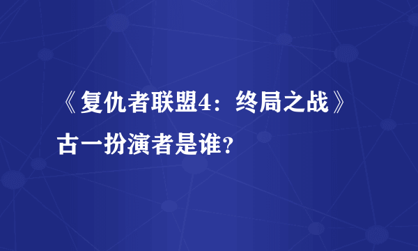 《复仇者联盟4：终局之战》古一扮演者是谁？