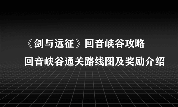 《剑与远征》回音峡谷攻略 回音峡谷通关路线图及奖励介绍