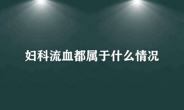 妇科流血都属于什么情况