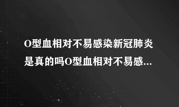 O型血相对不易感染新冠肺炎是真的吗O型血相对不易感染新冠肺炎为什么