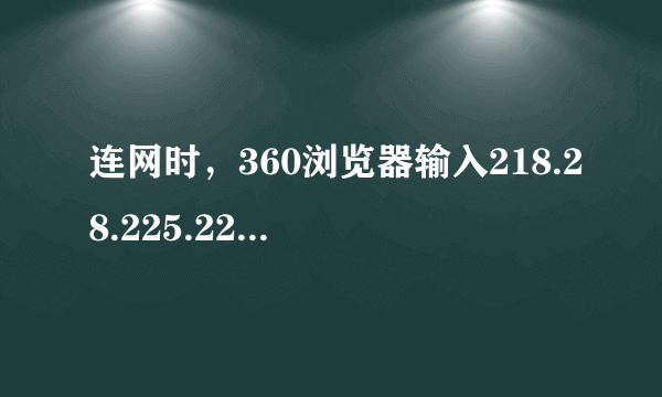 连网时，360浏览器输入218.28.225.220/，页面总是显示网页丢失，浏览器选项