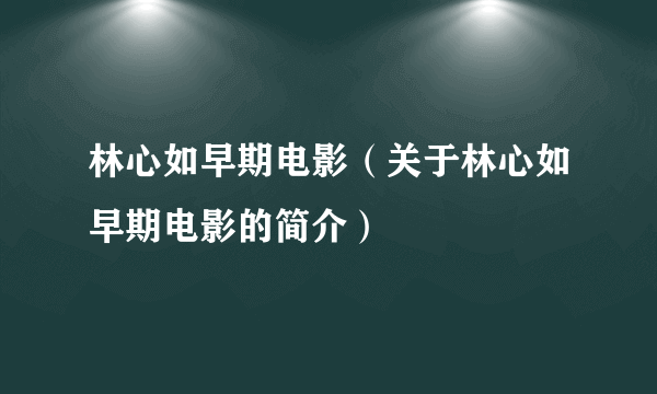 林心如早期电影（关于林心如早期电影的简介）