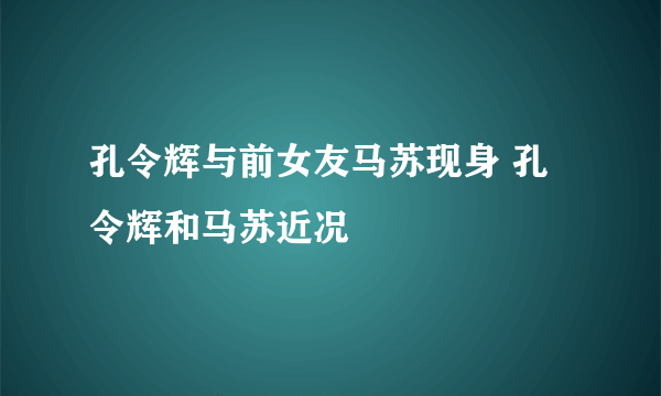 孔令辉与前女友马苏现身 孔令辉和马苏近况