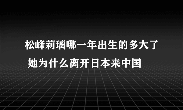 松峰莉璃哪一年出生的多大了 她为什么离开日本来中国