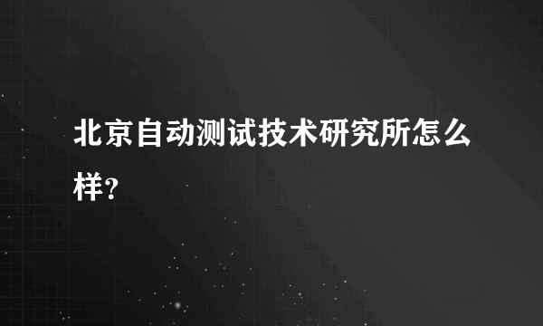 北京自动测试技术研究所怎么样？