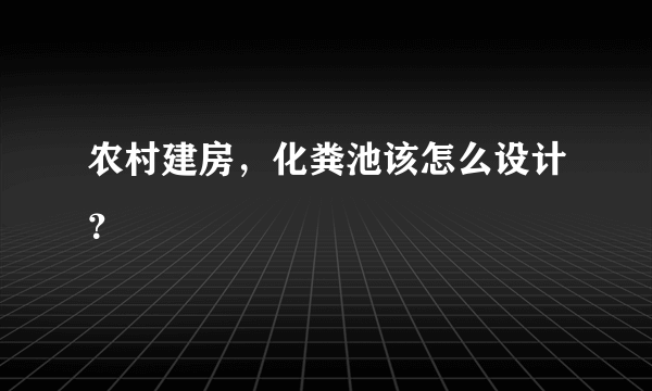 农村建房，化粪池该怎么设计？