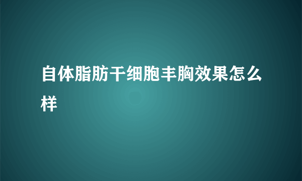 自体脂肪干细胞丰胸效果怎么样