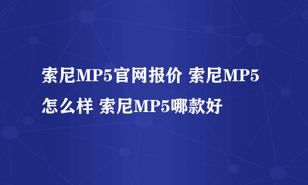 索尼MP5官网报价 索尼MP5怎么样 索尼MP5哪款好