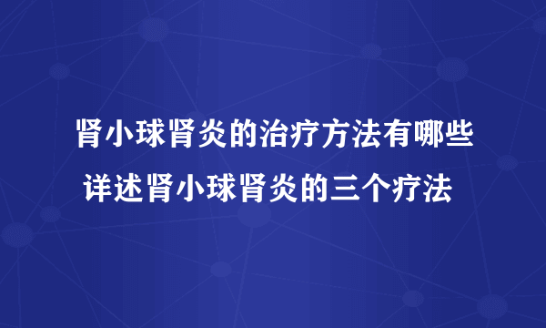 肾小球肾炎的治疗方法有哪些 详述肾小球肾炎的三个疗法