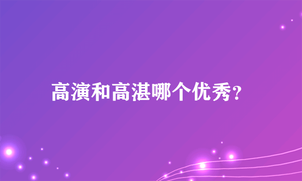 高演和高湛哪个优秀？