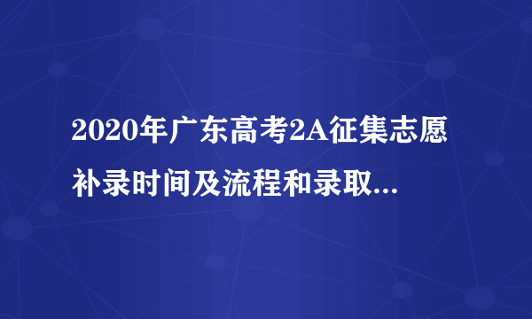 2020年广东高考2A征集志愿补录时间及流程和录取结果分数线查询