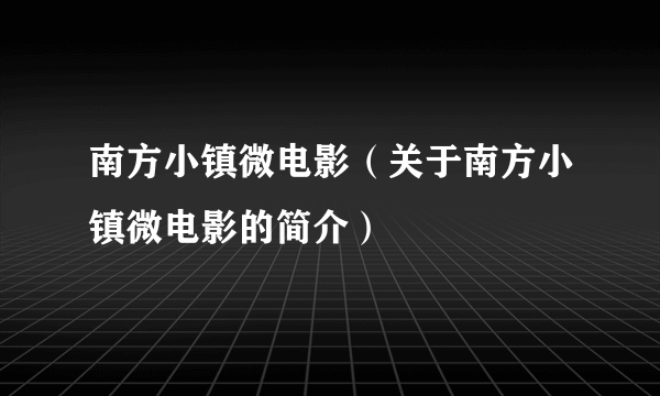 南方小镇微电影（关于南方小镇微电影的简介）