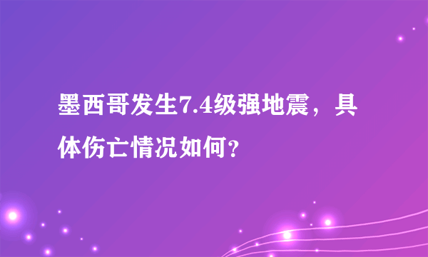 墨西哥发生7.4级强地震，具体伤亡情况如何？