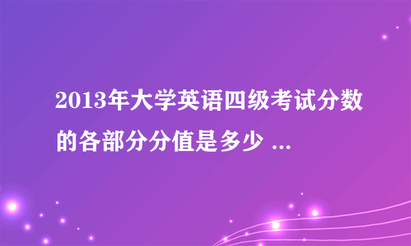 2013年大学英语四级考试分数的各部分分值是多少 - 芝士回答